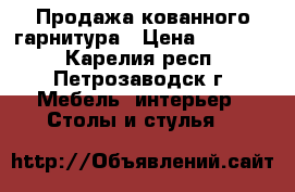 Продажа кованного гарнитура › Цена ­ 74 000 - Карелия респ., Петрозаводск г. Мебель, интерьер » Столы и стулья   